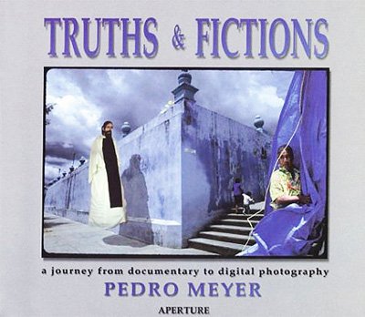 MEYER, Pedro. - Truths & Fictions. A journey from Documentary to Digital Photography. Introduction by Joan Fontcuberta.