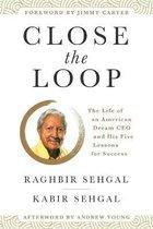 Sehgal, Raghbir & Kabir - Close the Loop - The Life of an American Dream CEO & His Five Lessons for Success