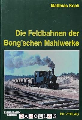 Matthias Koch - Die Feldbahnen der Bong'schen Mahlwerke