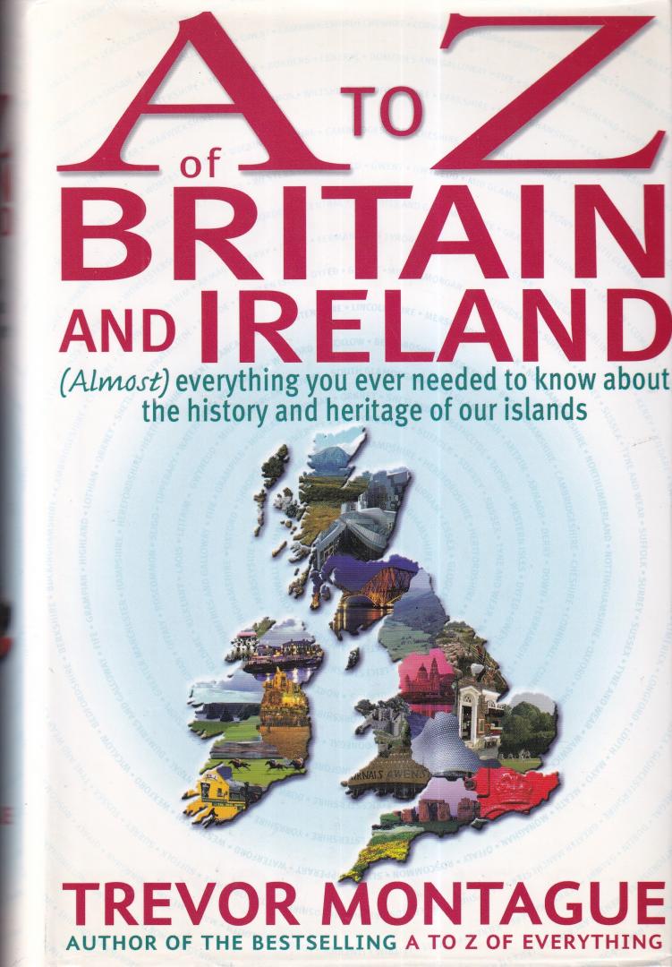 Montague, Trevor - A to Z of Britain and Ireland: Almost Everything You Ever Needed to Know About the History and Heritage of Our Islands