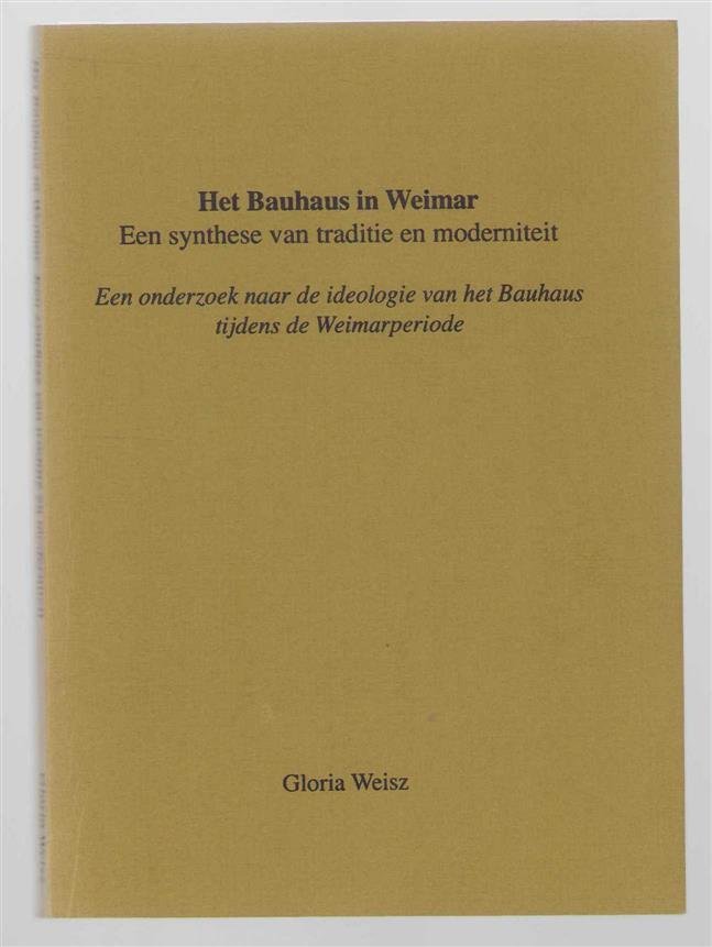 Weisz, Gloria Orlanda Amable - Het Bauhaus in Weimar, een synthese van traditie en moderniteit, een onderzoek naar de ideologie van het Bauhaus tijdens de Weimarperiode