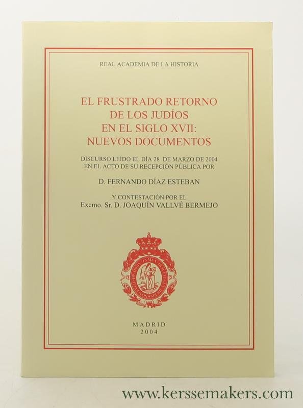 Diaz Esteban, D. Fernando. - El frustrado retorno de los judios en el siglo XVII: nuevos documentos. Discurso leido el dia 28 de marzo de 2004 en el acto de su recepcion publica por. D. Fernando Diaz Esteban. Y contestacion por el Excmo. sr. D. Joaquin Vallve Bermejo.