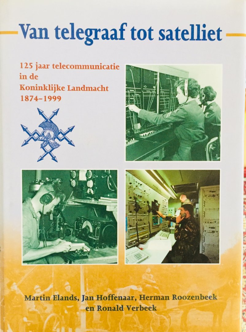Elands, Martin.  Hoffenaar, Jan.  Roozenbeek, Herman.  Verbeek, Ronald. - Van telegraaf tot satelliet. 125 jaar telecommunicatie in de Koninklijke Landmacht 1874-1999.