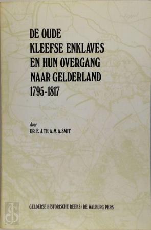 Smit, E.J. - De oude Kleefse enklaves en hun overgang naar Gelderland 1795-1817.