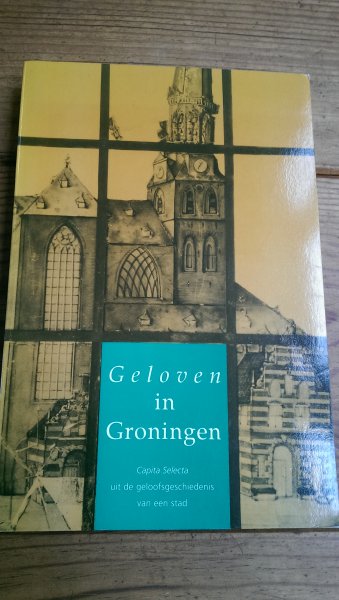 Halsema, Ds. G. van (onder redactie van ) - Geloven in Groningen. Capita Selecta uit de geloofsgeschiedenis van een stad