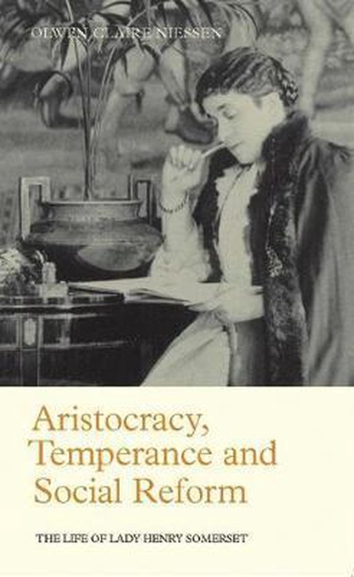Niessen, Olwen Claire. - Aristocracy, Temperance and Social Reform : the Life of Lady Henry Somerset.