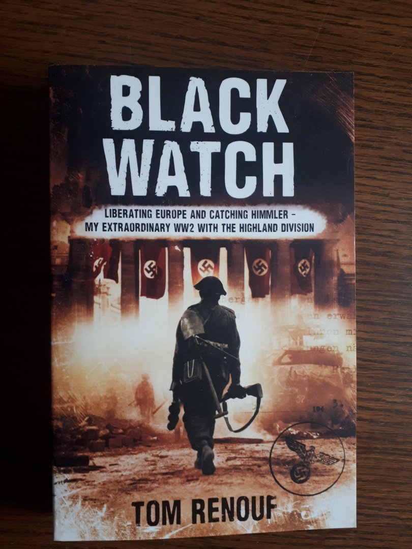 Renouf, Tom - Black Watch / Liberating Europe and Catching Himmler - My Extraordinary WW2 with the Highland Division