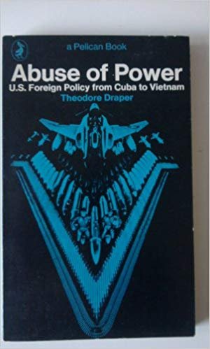 Draper, Th. - Abuse of power - U.S. Foreign Policy from Cuba to Vietnam