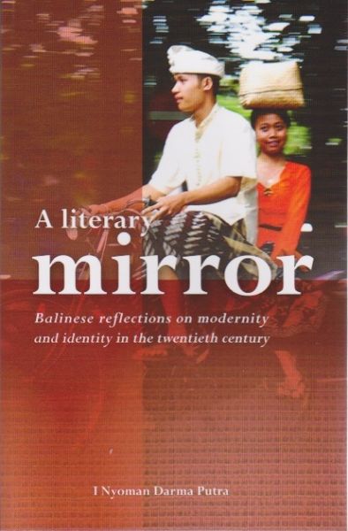 Putra, I Nyoman Darma - A literary mirror. Balinese reflections on modernity and identity in the twentieth century