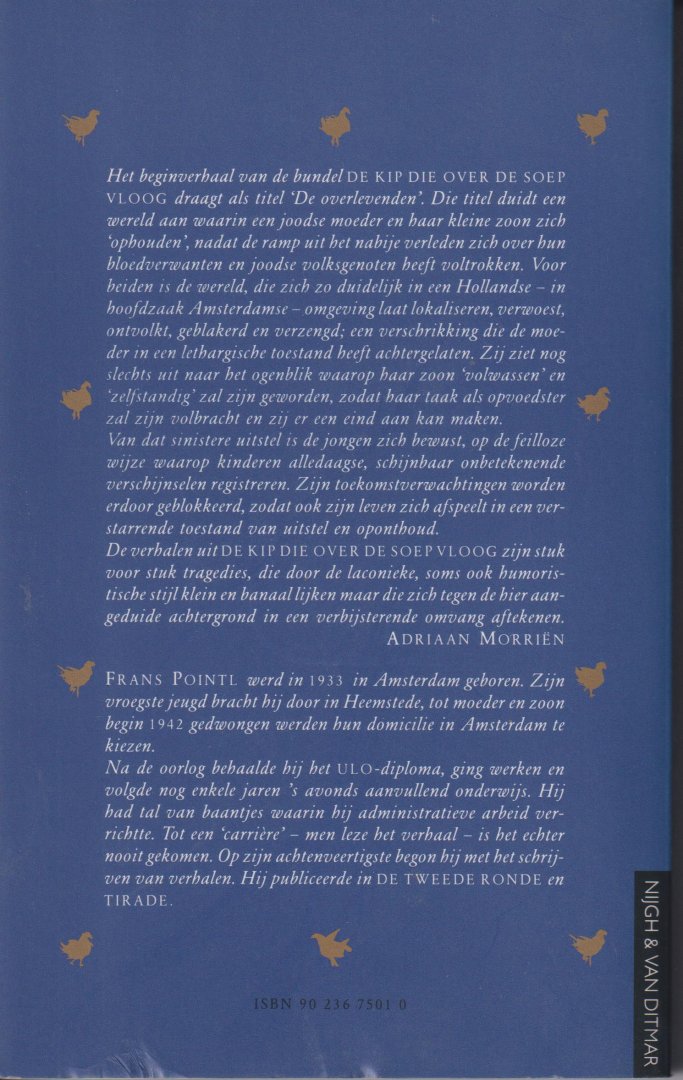 Pointl (Amsterdam, 1 augustus 1933 - Amsterdam, 1 oktober 2015), Frans - De kip die over de soep vloog - Verhalen. Het begin verhaal van deze bundel draagt als titel 'De overlevenden'. Die titel duidt een wereld aan van een joodse moeder en haar kleine zoon.