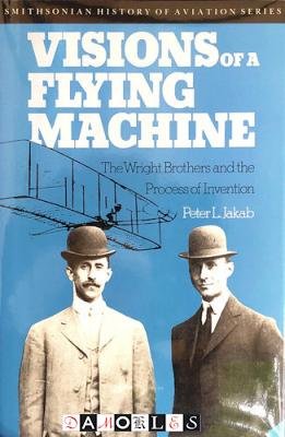 Peter L. Jakab - Visions of a Flying Machine. The Wright Brothers and the Process of Invention
