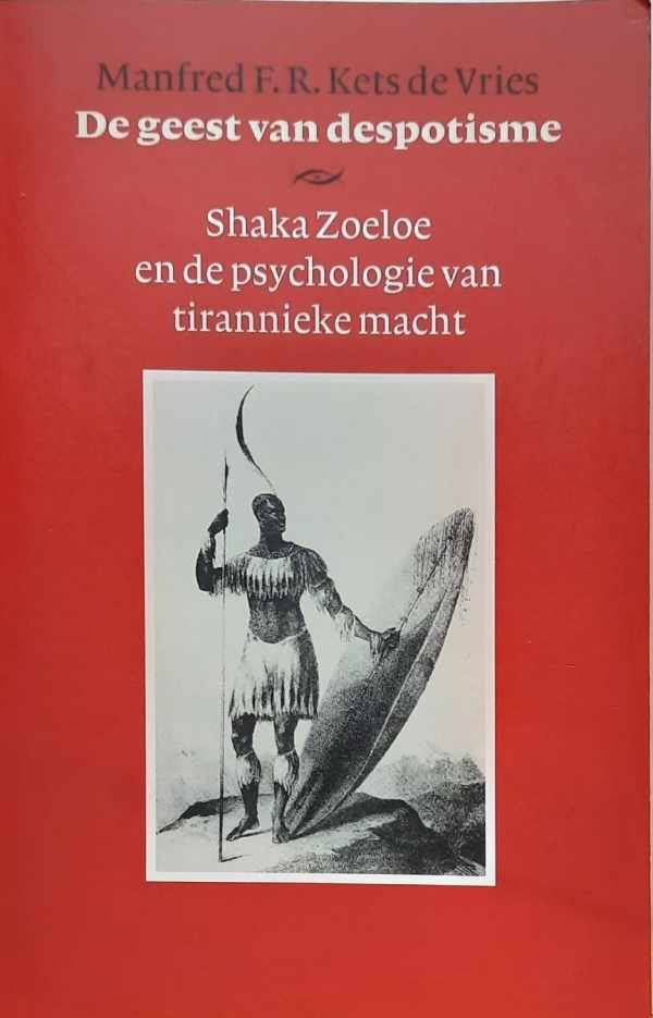 KETS DE VRIES Manfred Florian R. - De geest van despotisme - Shaka Zoeloe en de psychologie van tirannieke macht