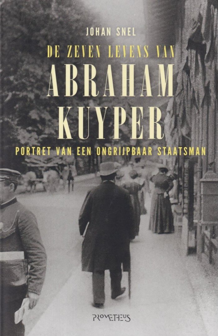 Snel, Johan - De zeven levens van Abraham Kuyper. Portret van een ongrijpbare staatsman