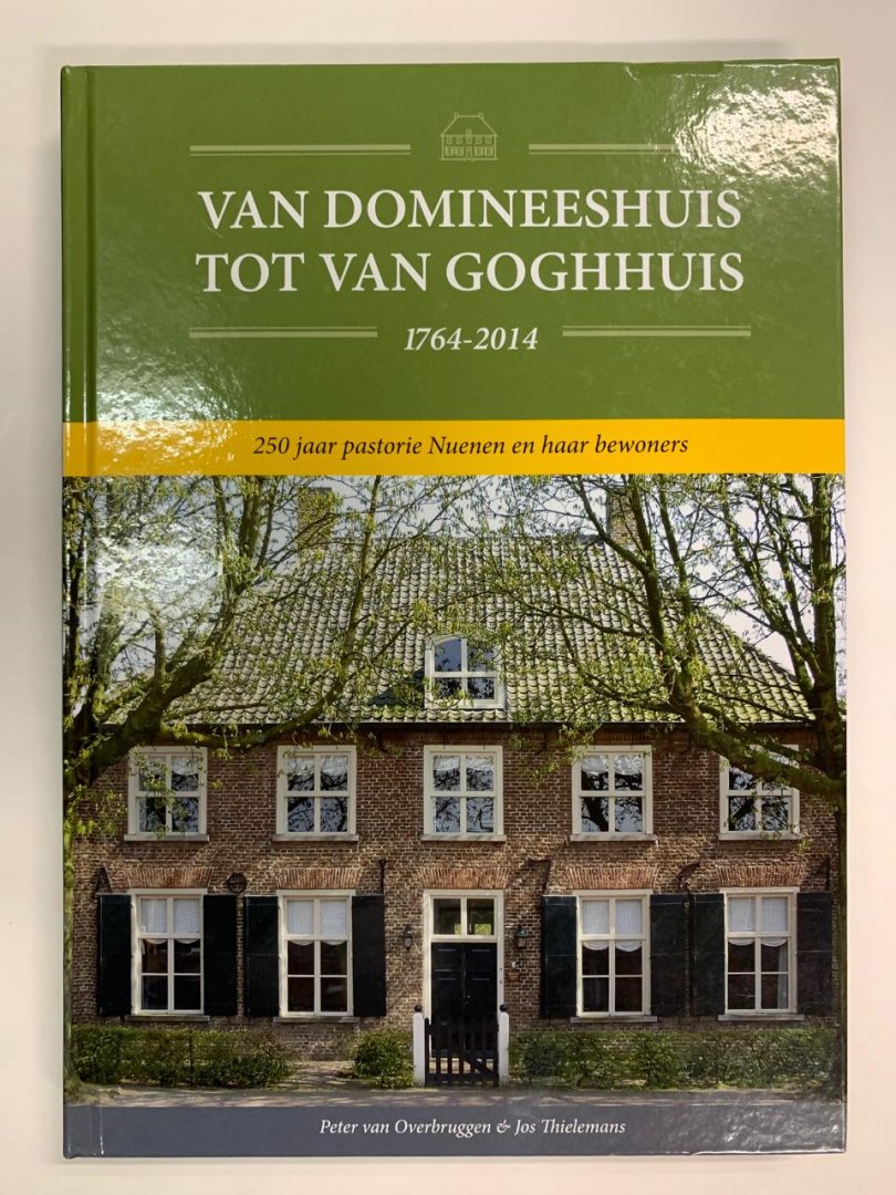 Peter van Overbruggen, Jos Thielemans - Van Domineeshuis tot Van Goghhuis 1764 - 2014 ; 250 Jaar pastorie Nuenen en haar bewoners