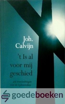 Calvijn, Johannes - t Is al voor mij geschied --- 49 overdenkingen voor de lijdensweken
