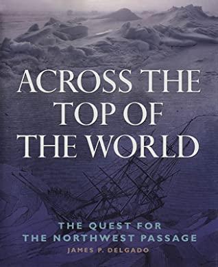 James P. Delgado - Across the Top of the World / The Quest for the Northwest Passage