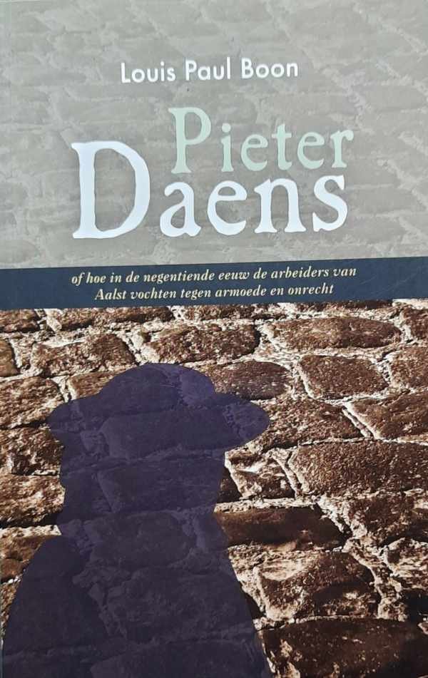 BOON Louis Paul - PIETER DAENS of hoe in de negentiende eeuw de arbeiders van Aalst vochten tegen armoede en onrecht