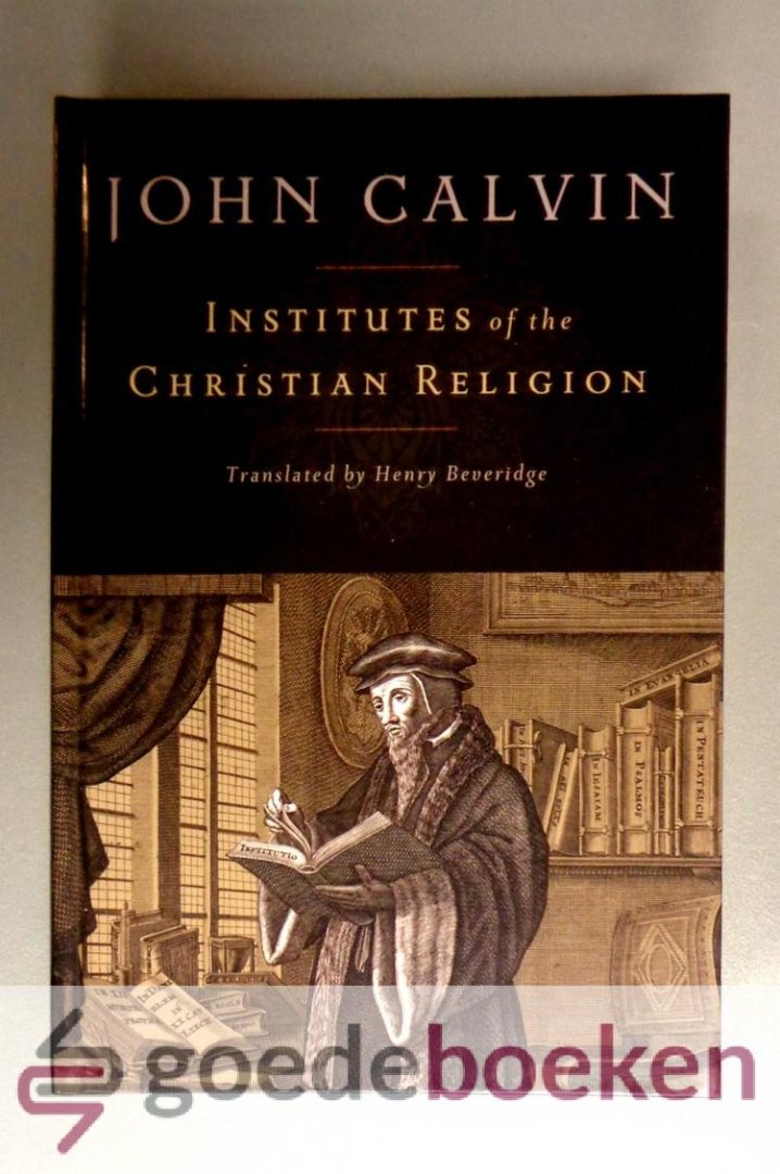 Calvin, John - Institutes of the Christian Religion --- Translated by Henry Beveridge