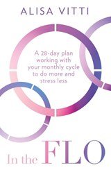 In the FLO - A 28-Day Plan Working with Your Monthly Cycle to Do More and Stress Less