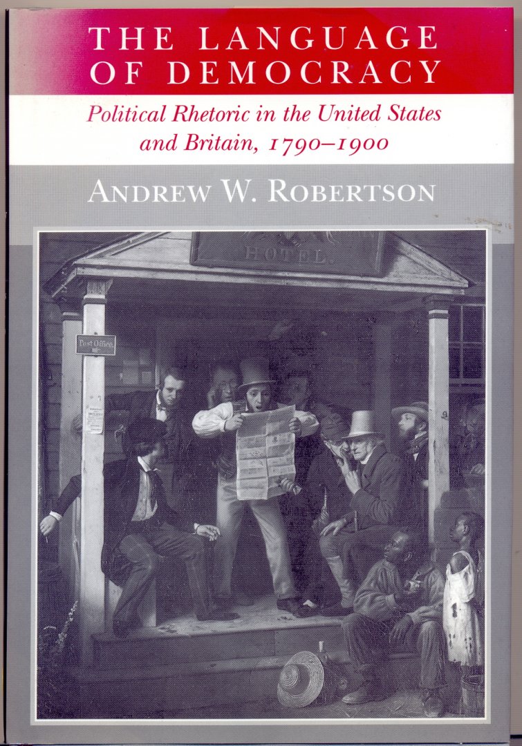 Andrew W. Robertson - The language of democracy: political rhetoric in the United States and Britain, 1790-1900