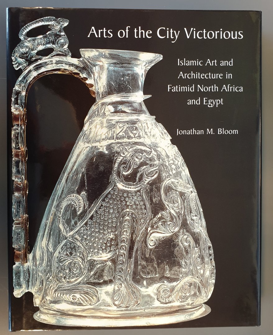 Bloom, Jonathan M. - Arts of the City Victorious [Islamic Art and Architecture in Fatimid North Africa and Egypt]