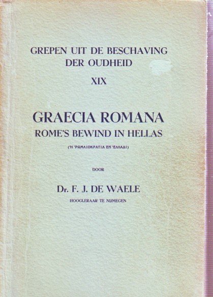 F.J.de Waele - Graecia romana, rome's bewind in hellas. Grepen uit de beschaving der Oudheid.