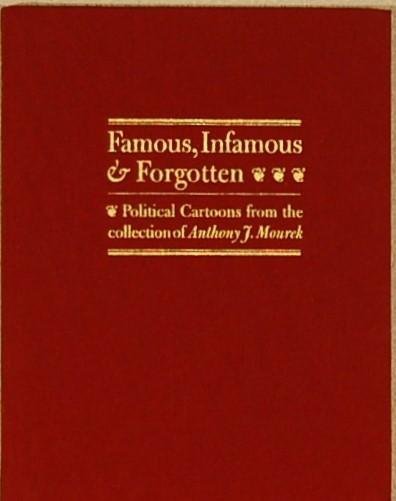 - - Famous, Infamous & Forgotten. Political Cartoons from the Collection of Anthony J. Mourek