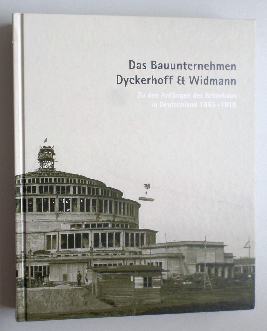 Stegmann, K. - Das Bauunternehmen Dyckerhoff & Widmann: Zu den Anfängen des Betonbaus in Deutschland 1865-1918