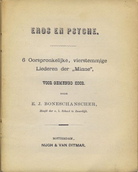 Boneschanscher, E.J. (Eppo Jan). Hoofd der o.l.school te Zuurdijk - Eros en Psyche. 6 Oorspronkelijke, vierstemmige Liederen der "Minne", voor gemengd koor