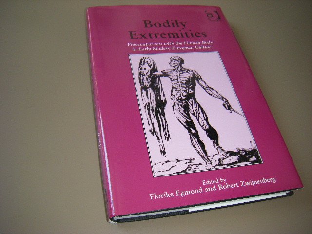 Egmond, Florike and Robert Zwijnenberg - Bodily Extremities. Preoccupations with the Human Body in Early Modern European Culture