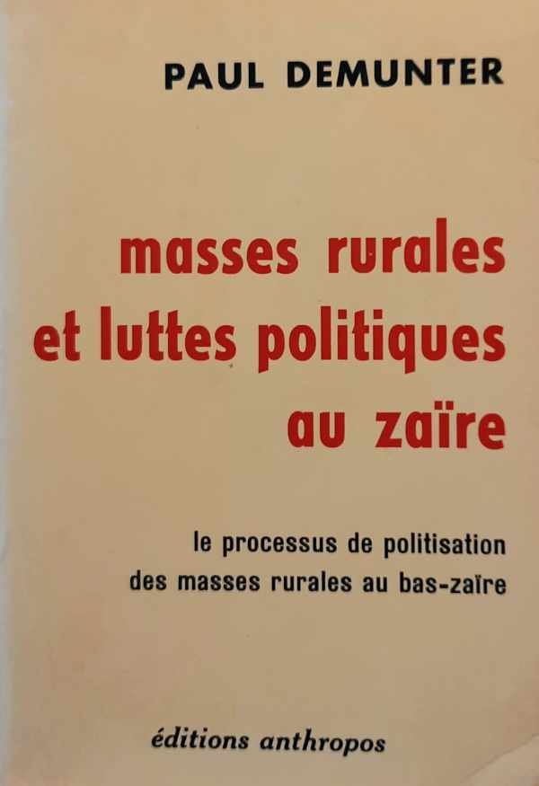 DEMUNTER Paul - Masses rurales et luttes politiques au Zaïre. Le processus de politisation des masses rurales au bas-Zaïre.