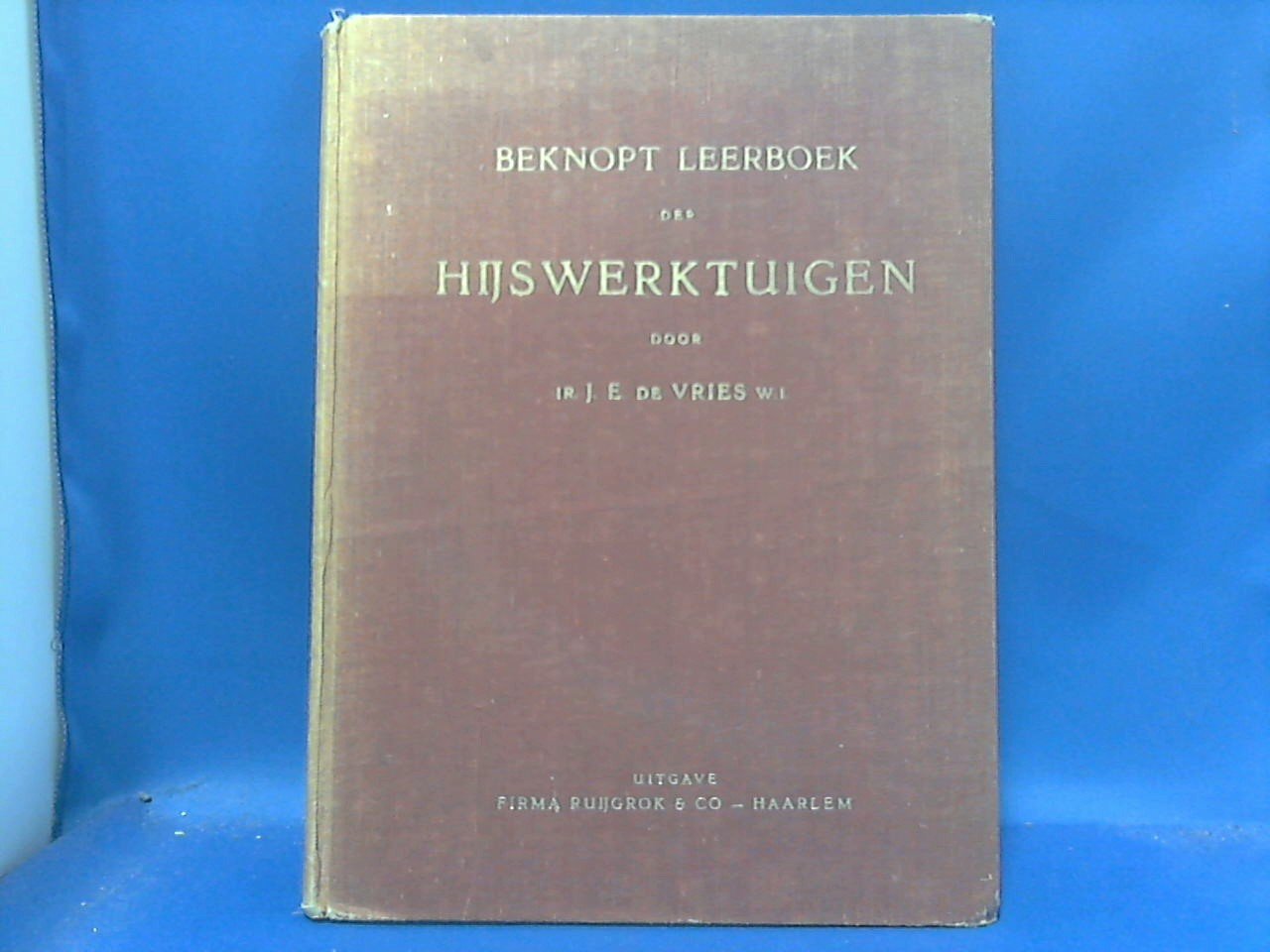 Vries J.E. de - Beknopt leerboek der Hijswerktuigen ten behoeve van het middelbaar technisch onderwijs, zelfstudie voor niverheidsakten enz.