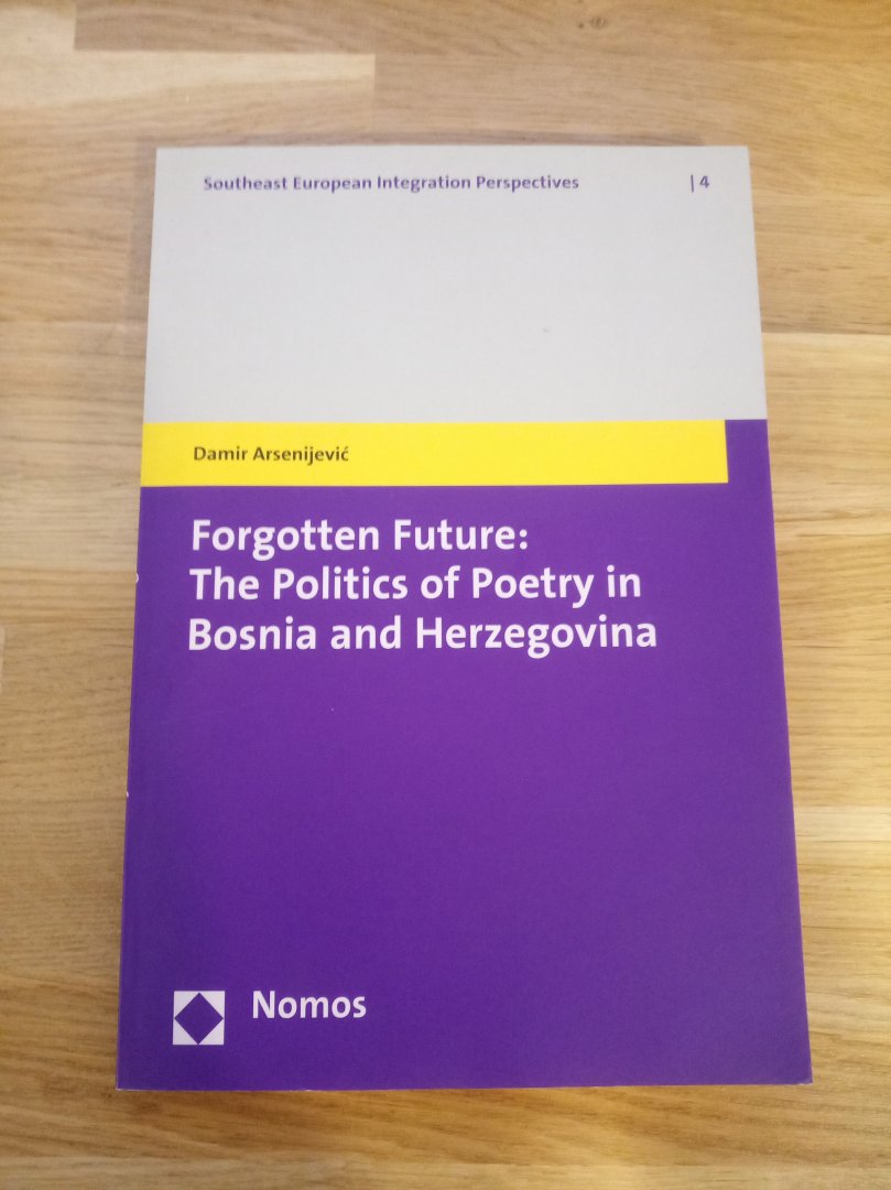 Arsenijevic, Damir - Forgotten Future: The Politics of / The Politics of Poetry in Bosnia and Herzegovina