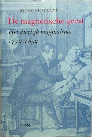 VIJSELAAR, JOOST. - De magnetische geest. Het dierlijk magnetisme 1770-1830.
