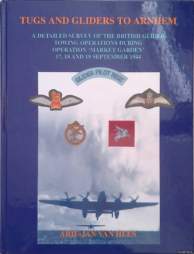 Hees, A.J. van - Tugs and gliders to Arnhem: a detailed survey of the British glider towing operations during operation 'Market Garden', 17, 18 and 19 september 1944 *SIGNED*
