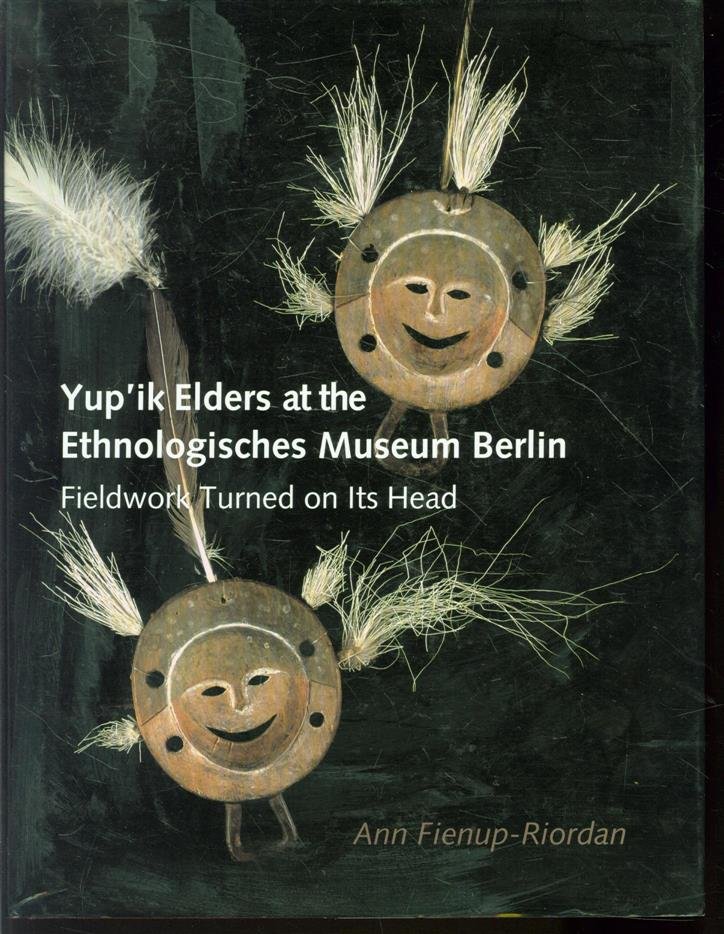 Ann Fienup-Riordan - Yup'ik elders at the Ethnologisches Museum Berlin : fieldwork turned on its head