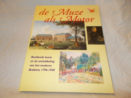 MOOIJ, CHARLES DE (SAMENSTELLER EN REDACTEUR) - De muze als motor, beeldende kunst en de ontwikkeling van het moderne Brabant, 1796-1940