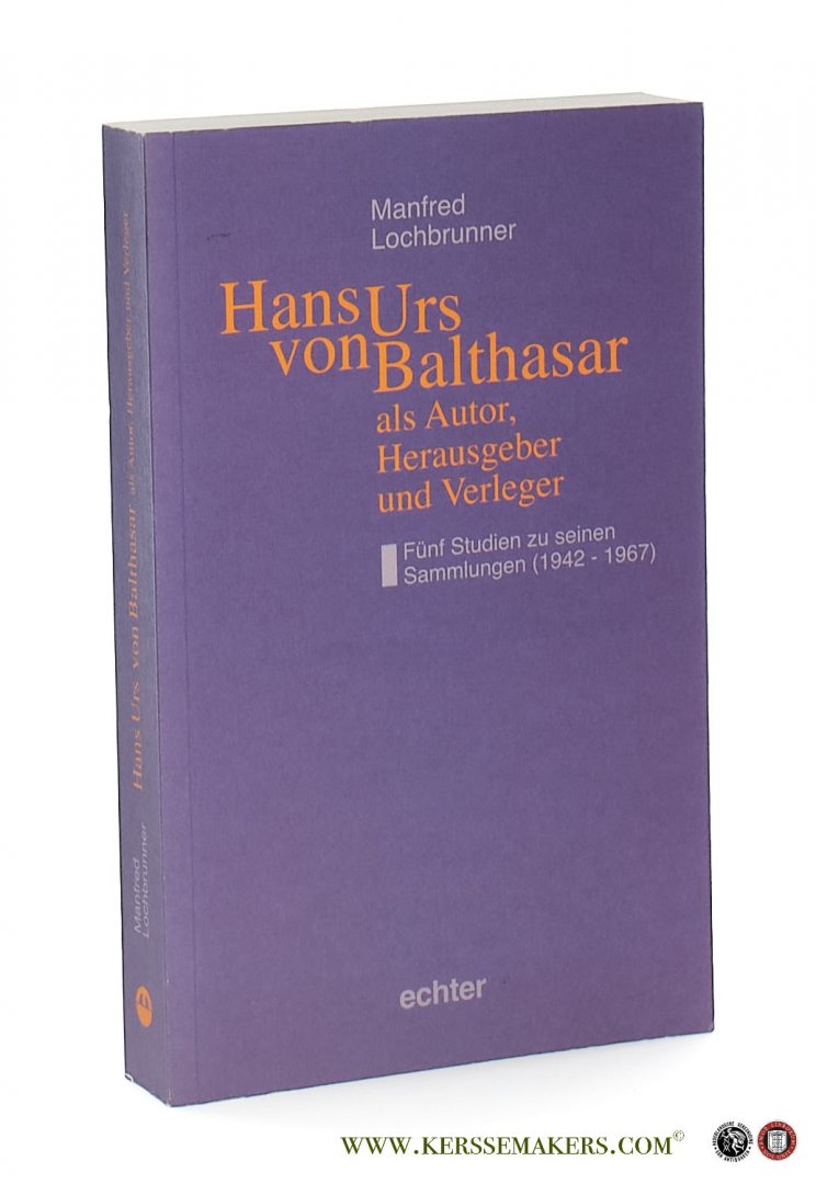 Lochbrunner, Manfred. - Hans Urs von Balthasar als Autor, Herausgeber und Verleger. Fünf Studien zu seinen Sammlungen (1942-1967).