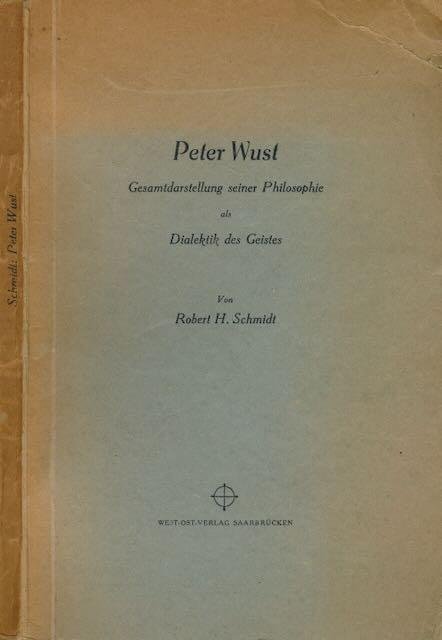 Schmidt, Robert H. - Peter Wust: Gesamtdarstellung seiner Philosophie als Dialektik des Geistes.