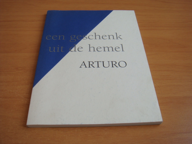 Arturo - Erfenis: een geschenk uit de hemel - gedichten, uitspraken en taferelen uit de vorige eeuw