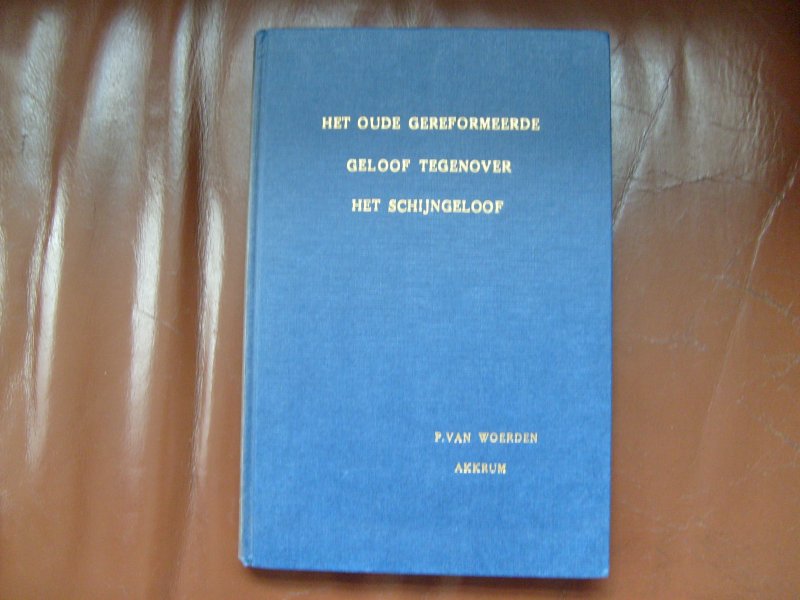 Woerden van P. - Het oude oprechte Gereformeerde geloof tegenover het Neo-Gereformeerde schijngeloof