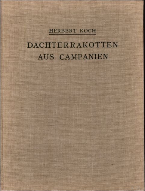 Koch,Herbert - Dachterrakotten aus Campanien, mit Ausschluss von Pompei. Aufgenommen und beschrieben von Herbert Koch. Veroffentlicht aus Mitteln der Stiftung von Freunden des [Deutschen Archaologischen] Instituts.