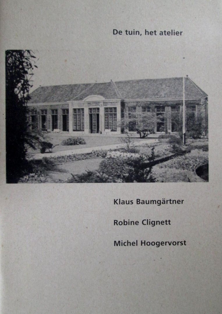 Klaus Baumgärtner; Robine Clignett; Michel Hoogervorst; Gerrit Willems; Mensje van Keulen - De tuin, het atelier : Klaus Baumgärtner, Robine Clignett, Michel Hoogervorst