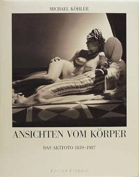 KÖHLER, MICHAAEL. - Ansichten vom Körper. Das Aktfoto 1839-1987.