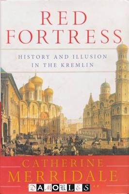 Catherine Merridale - Red Fortress. History and Illusion in the Kremlin