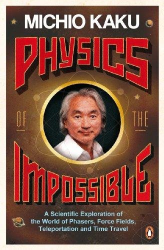 Kaku, Michio - Physics of the Impossible. A Scientific Exploration of the World of Phasers, Force Fields, Teleportation and Time Travel