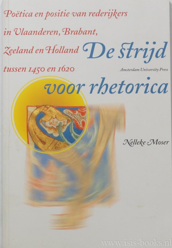 MOSER, N. - De strijd voor rhetorica. Poëtica en positie van rederijkers in Vlaandren, Brabant, Zeeland en Holland tussen 1450 en 1620.