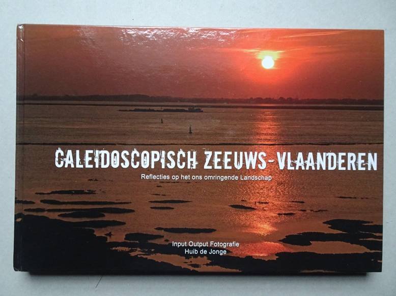 Jonge, Huib de. - Caleidoscopisch Zeeuws-Vlaanderen. Reflecties op het ons omringende landschap.