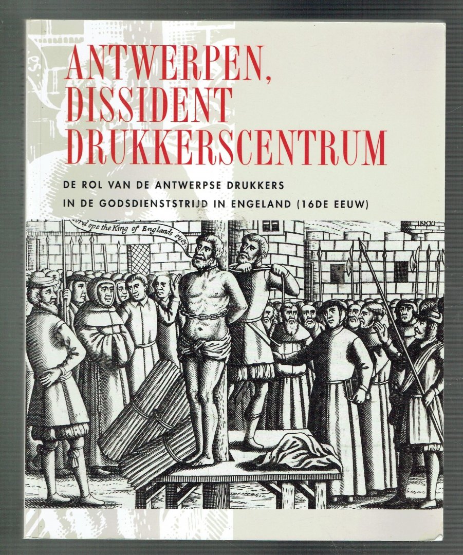  - Antwerpen, dissident drukkerscentrum (de rol van de Antwerpse drukkers in de godsdienststrijd in Engeland, 16 de eeuw)