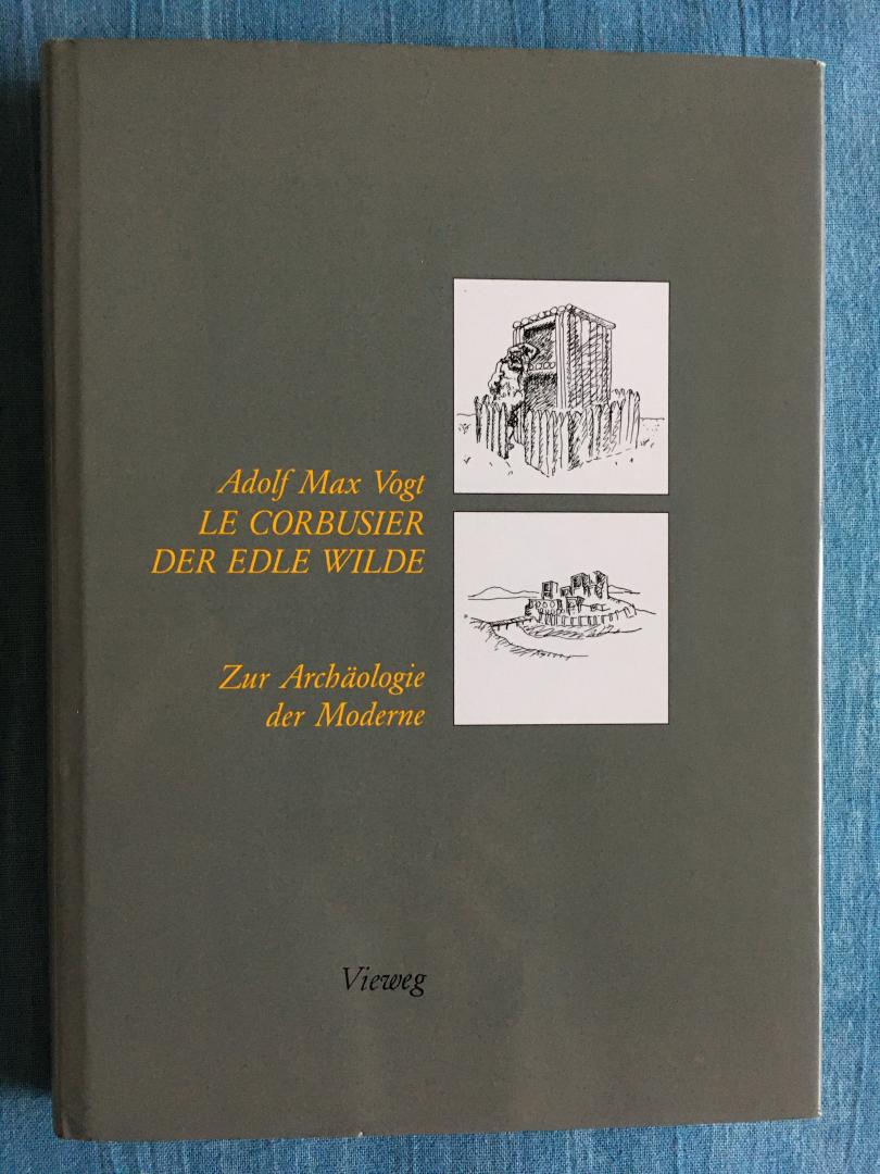 Vogt, Adolf Max - Le Corbusier, der Edle Wilde. Zur Archäologie der Moderne.